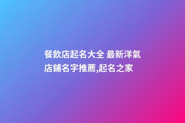 餐飲店起名大全 最新洋氣店鋪名字推薦,起名之家